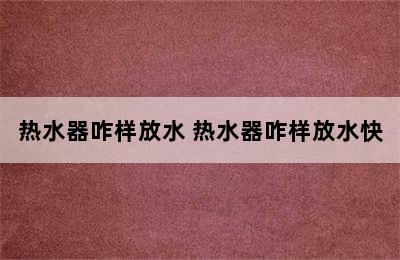 热水器咋样放水 热水器咋样放水快